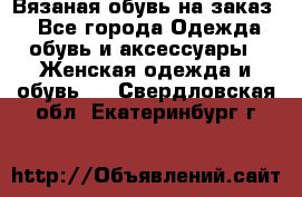 Вязаная обувь на заказ  - Все города Одежда, обувь и аксессуары » Женская одежда и обувь   . Свердловская обл.,Екатеринбург г.